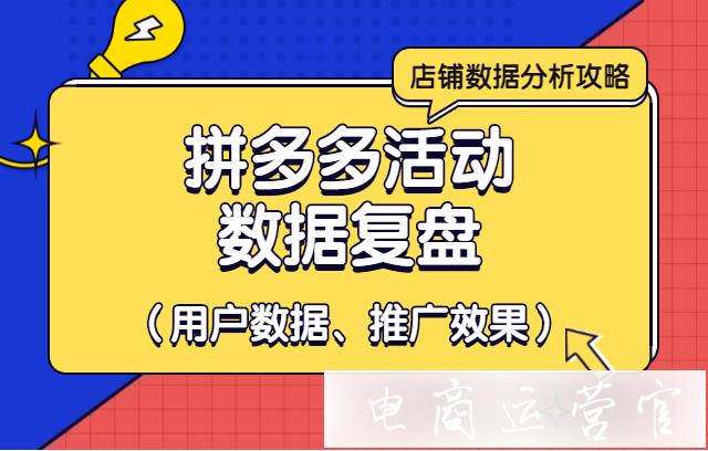 活动过后如何分析用户数据以及推广数据?拼多多活动数据复盘